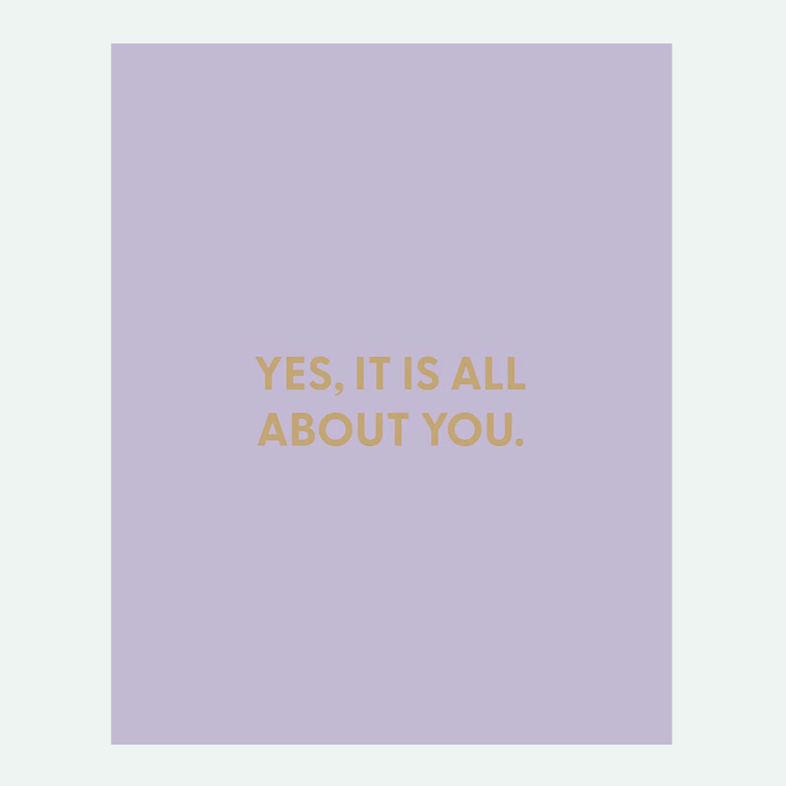 Yes It Is All About You Card